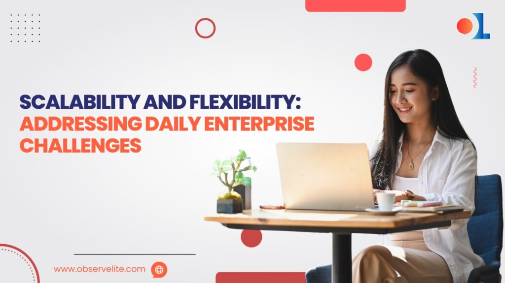 Scalability and Flexibility: Addressing Daily Enterprise Challenges